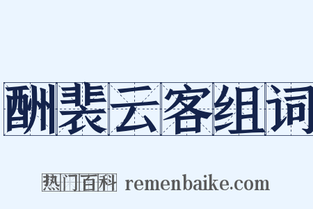 酬裴云客组词是什么意思的图片